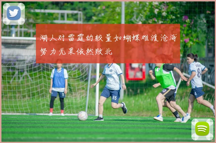 湖人对雷霆的较量如蝴蝶难渡沧海努力无果依然败北
