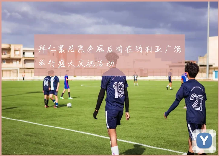 拜仁慕尼黑夺冠后将在玛利亚广场举行盛大庆祝活动