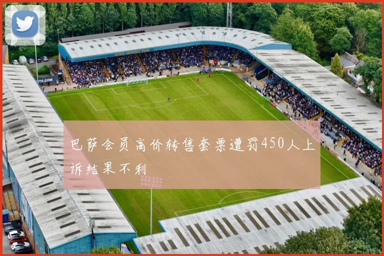 巴萨会员高价转售套票遭罚450人上诉结果不利