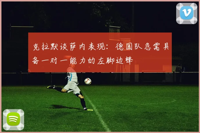 克拉默谈萨内表现：德国队急需具备一对一能力的左脚边锋
