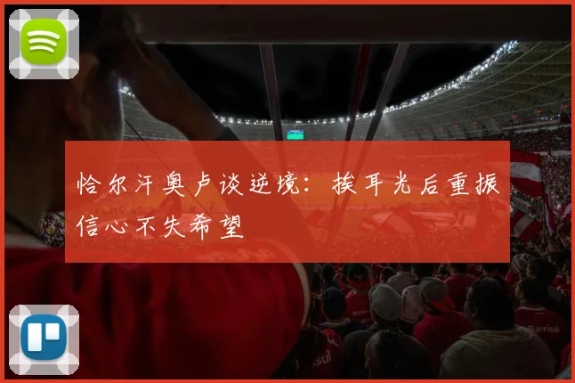 恰尔汗奥卢谈逆境：挨耳光后重振信心不失希望