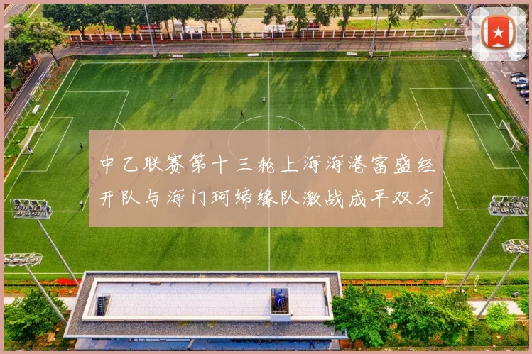 中乙联赛第十三轮上海海港富盛经开队与海门珂缔缘队激战成平双方各取一分