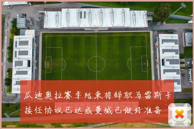 瓜迪奥拉赛季结束将辞职马雷斯卡接任协议已达成曼城已做好准备