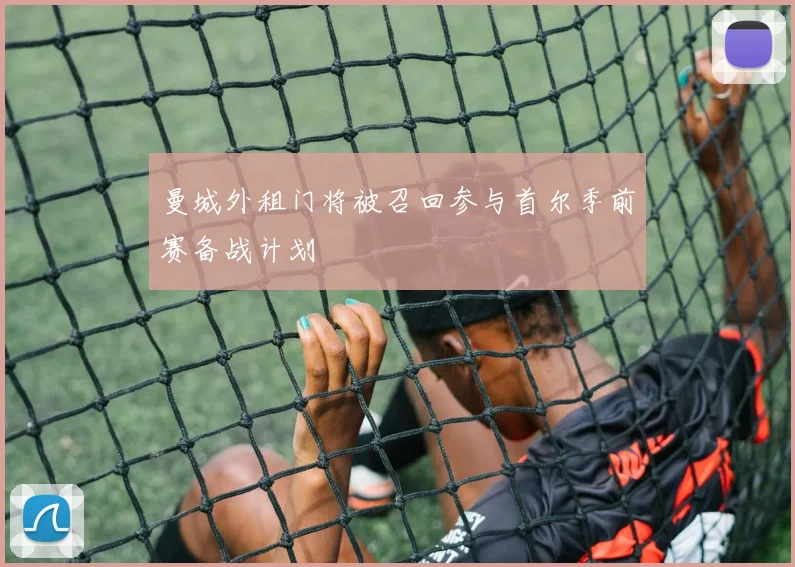 曼城外租门将被召回参与首尔季前赛备战计划