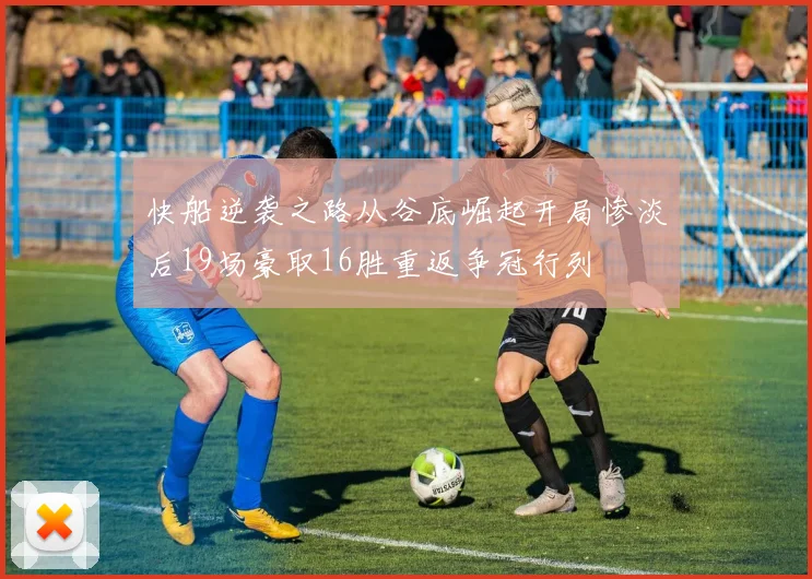 快船逆袭之路从谷底崛起开局惨淡后19场豪取16胜重返争冠行列