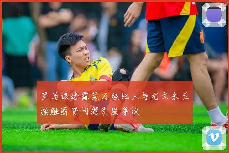 罗马诺透露莱万经纪人与尤文米兰接触薪资问题引发争议